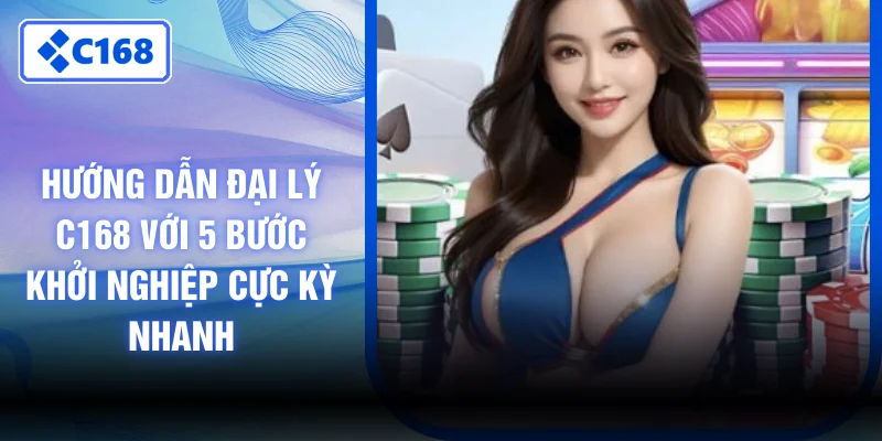 Hướng Dẫn Đại Lý C168 Với 5 Bước Khởi Nghiệp Cực Kỳ Nhanh