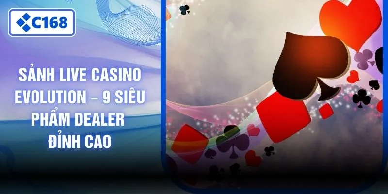 Sảnh Live Casino Evolution – 9 Siêu Phẩm Dealer Đỉnh Cao